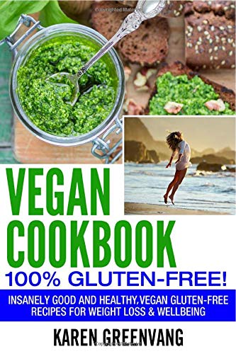 Vegan Cookbook - 100% Gluten Free: Insanely Good, Vegan Gluten Free Recipes for Weight Loss & Wellbeing (Vegan, Gluten Free, Alkaline)