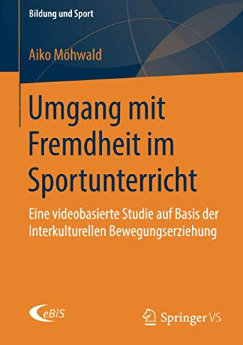 Umgang mit Fremdheit im Sportunterricht: Eine videobasierte Studie auf Basis der Interkulturellen Bewegungserziehung (Bildung und Sport, Band 17)