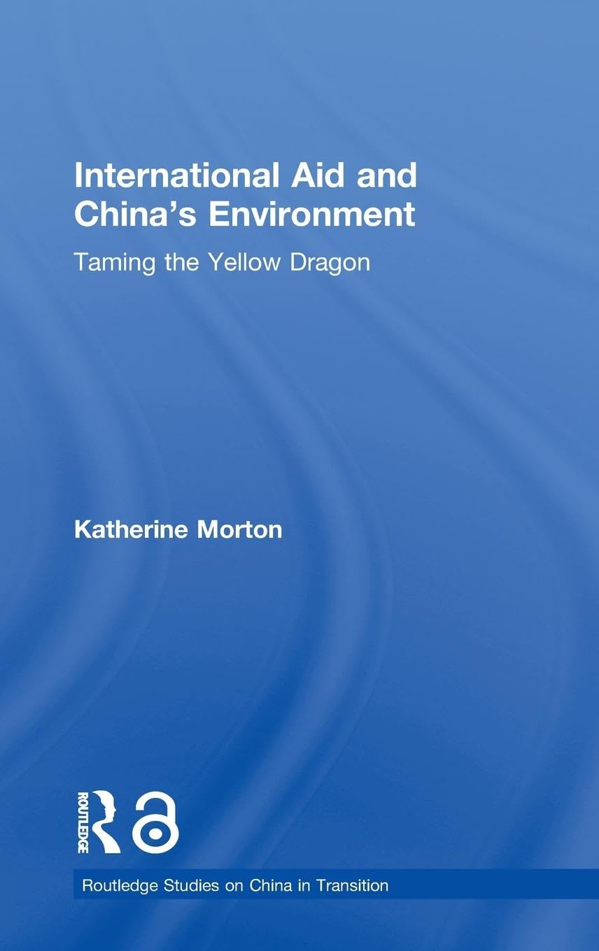 International Aid and China's Environment: Taming the Yellow Dragon (Routledge Studies in China in Transition)