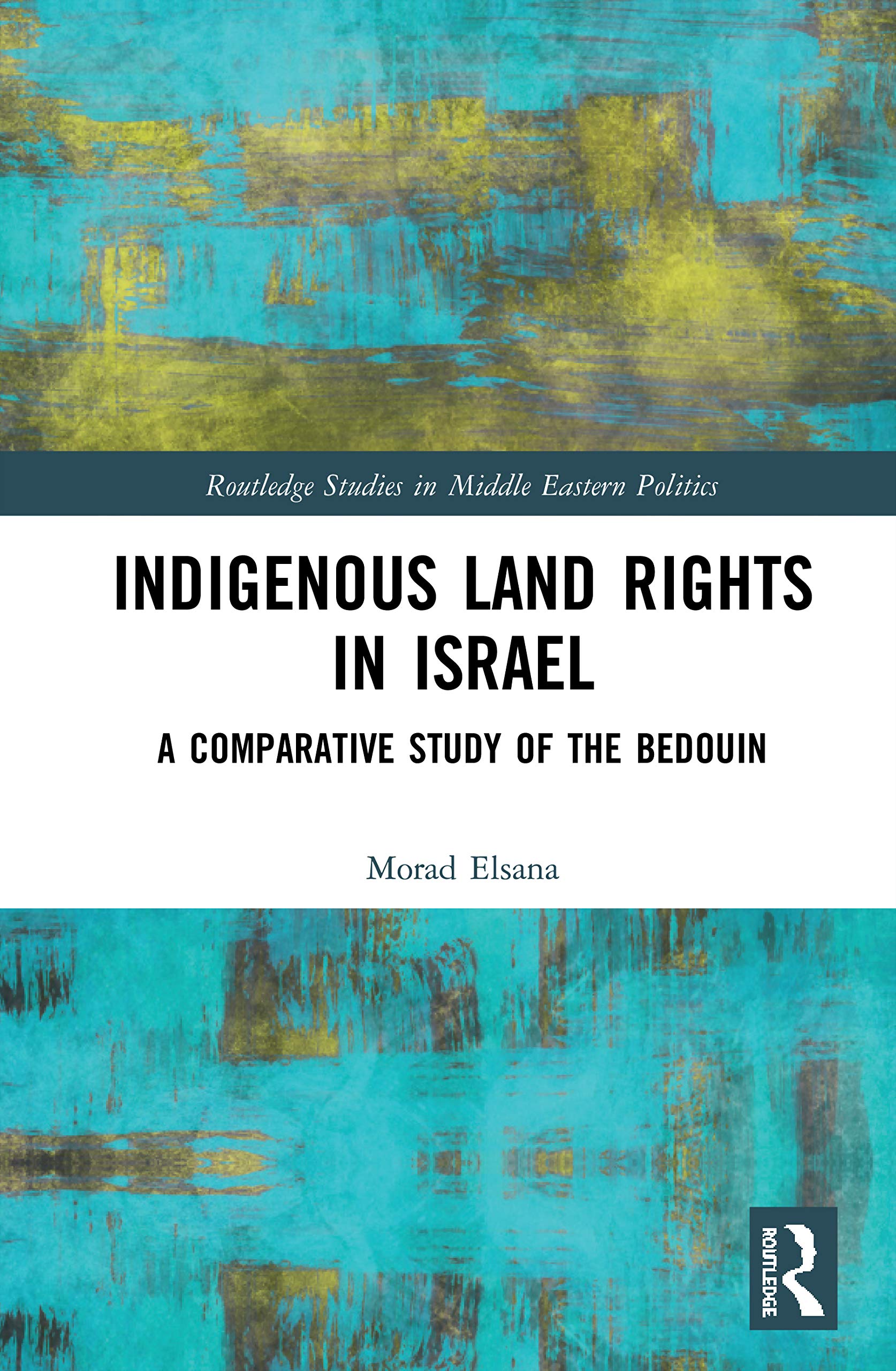 Indigenous Land Rights in Israel: A Comparative Study of the Bedouin (Routledge Studies in Middle Eastern Politics, 105)