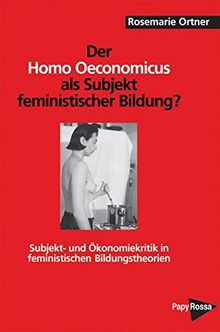 Der Homo oeconomicus als Subjekt feministischer Bildung?: Subjekt- und Ökonomiekritik in feministischen Bildungstheorien (PapyRossa Hochschulschriften)