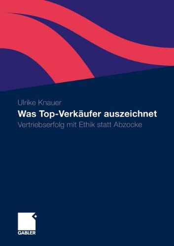 Was Top-Verkäufer Auszeichnet: Vertriebserfolg Mit Ethik Statt Abzocke (German Edition)
