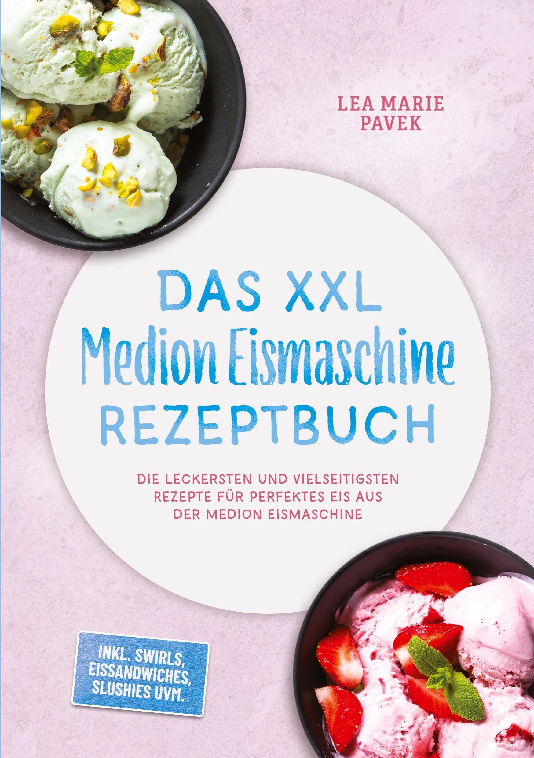 Das XXL Medion Eismaschine Rezeptbuch: Die leckersten und vielseitigsten Rezepte für perfektes Eis aus der Medion Eismaschine - inkl. Swirls, Eissandwiches, Slushies uvm.