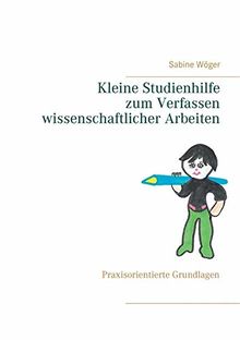 Kleine Studienhilfe zum Verfassen wissenschaftlicher Arbeiten: Praxisorientierte Grundlagen