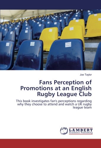 Fans Perception of Promotions at an English Rugby League Club: This book investigates fan's perceptions regarding why they choose to attend and watch a UK rugby league team