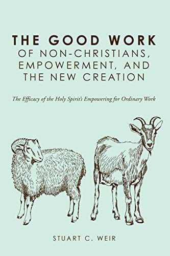 The Good Work of Non-Christians, Empowerment, and the New Creation: The Efficacy of the Holy Spirit's Empowering for Ordinary Work