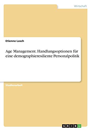 Age Management. Handlungsoptionen für eine demographieresiliente Personalpolitik
