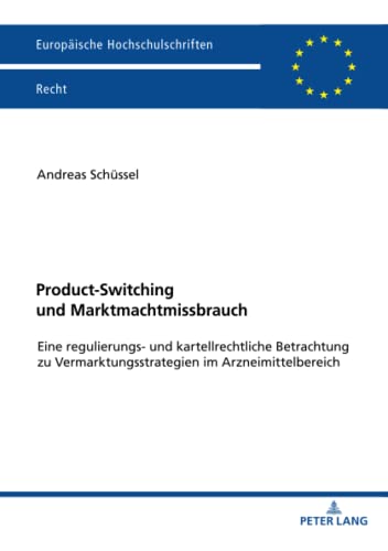 Product-Switching und Marktmachtmissbrauch: Eine regulierungs- und kartellrechtliche Betrachtung zu Vermarktungsstrategien im Arzneimittelbereich (Europäische Hochschulschriften Recht, Band 6217)