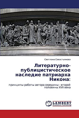Литературно-публицистическое наследие патриарха Никона:: принципы работы автора середины - второй половины XVII века: principy raboty awtora serediny - wtoroj polowiny XVII weka