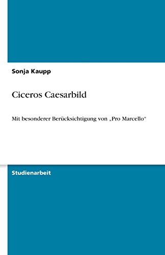 Ciceros Caesarbild: Mit besonderer Berücksichtigung von Pro Marcello