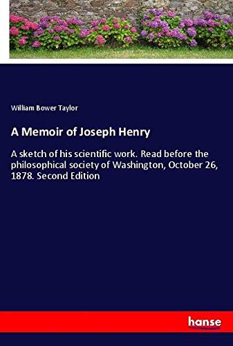 A Memoir of Joseph Henry: A sketch of his scientific work. Read before the philosophical society of Washington, October 26, 1878. Second Edition
