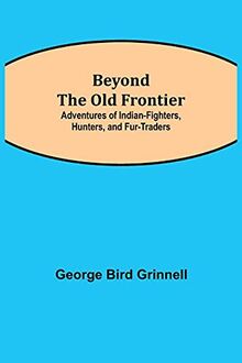 Beyond the Old Frontier; Adventures of Indian-Fighters, Hunters, and Fur-Traders