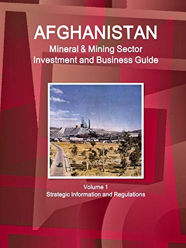 Afghanistan Mineral & Mining Sector Investment and Business Guide Volume 1 Strategic Information and Regulations (World Business and Investment Library)