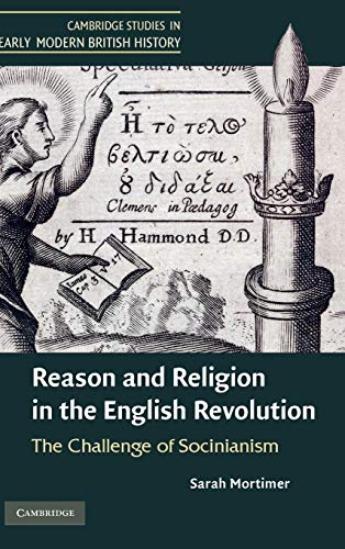 Reason and Religion in the English Revolution: The Challenge of Socinianism (Cambridge Studies in Early Modern British History)