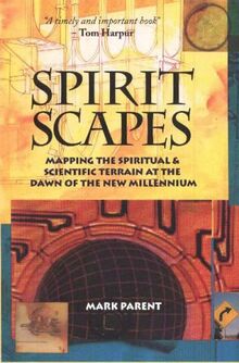 Parent, M: Spiritscapes: Mapping the Spiritual & Scientific Terrain at the Dawn of the New Millenium