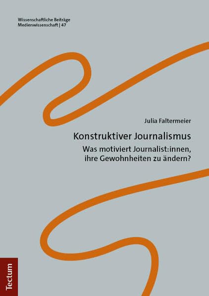 Konstruktiver Journalismus: Was motiviert Journalist:innen, ihre Gewohnheiten zu ändern? (Wissenschaftliche Beiträge aus dem Tectum Verlag: Medienwissenschaft)