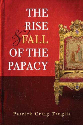 Truglia, Patrick (Craig) The Rise And Fall Of The Papacy, An Orthodox Perspective