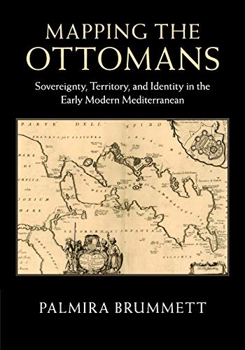 Mapping the Ottomans: Sovereignty, Territory, and Identity in the Early Modern Mediterranean