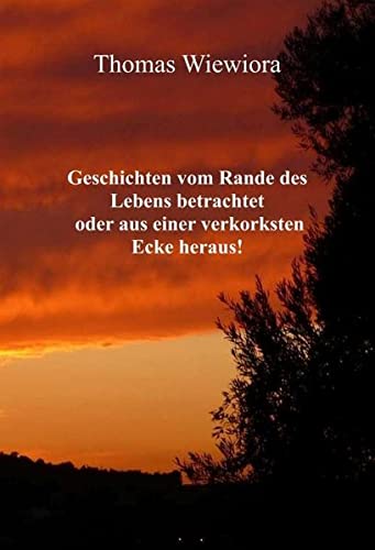 Geschichten vom Rande des Lebens betrachtet oder aus einer verkorksten Ecke heraus!