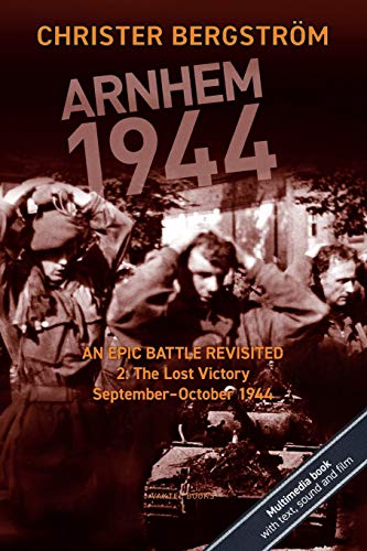 Arnhem 1944 - An Epic Battle Revisited: Vol. 2: The Lost Victory. September-October 1944