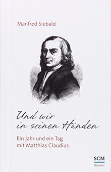 Und wir in seinen Händen: Ein Jahr und ein Tag mit Matthias Claudius