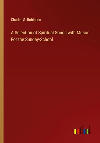 A Selection of Spiritual Songs with Music: For the Sunday-School