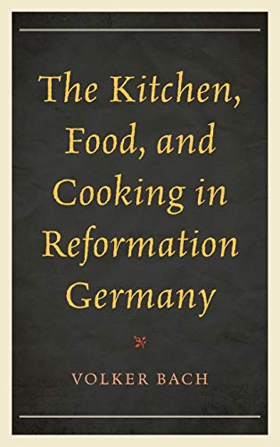 The Kitchen, Food, and Cooking in Reformation Germany (Historic Kitchens)