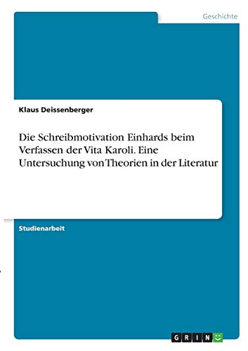 Die Schreibmotivation Einhards beim Verfassen der Vita Karoli. Eine Untersuchung von Theorien in der Literatur