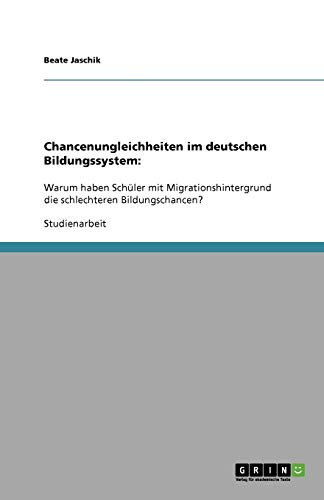 Chancenungleichheiten im deutschen Bildungssystem:: Warum haben Schüler mit Migrationshintergrund die schlechteren Bildungschancen?