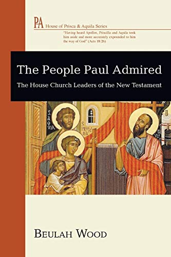 The People Paul Admired: The House Church Leaders of the New Testament (The House of Prisca and Aquila)