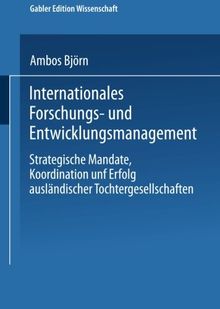 Internationales Forschungs- und Entwicklungsmanagement: Strategische Mandate, Koordination Und Erfolg Ausländischer Tochtergesellschaften (Gabler Edition Wissenschaft) (German Edition)