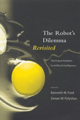 The Robots Dilemma Revisited: The Frame Problem in Artificial Intelligence (Theoretical Issues in Cognitive Science)