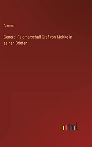General-Feldmarschall Graf von Moltke in seinen Briefen