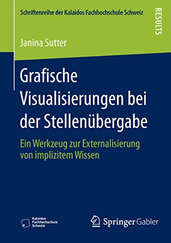 Grafische Visualisierungen bei der Stellenübergabe: Ein Werkzeug zur Externalisierung von implizitem Wissen (Schriftenreihe der Kalaidos Fachhochschule Schweiz)