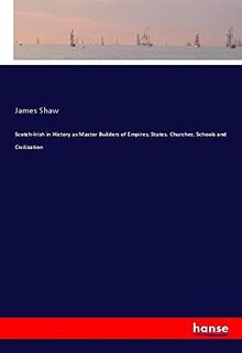 Scotch-Irish in History as Master Builders of Empires, States, Churches, Schools and Civilization