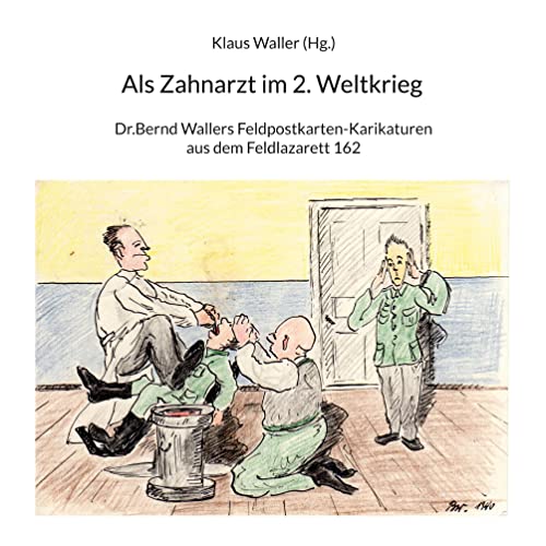 Als Zahnarzt im 2.Weltkrieg: Dr.Bernd Wallers Feldpostkarten-Karikaturen aus dem Feldlazarett 162