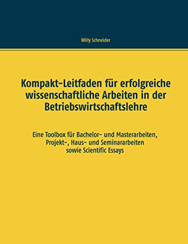 Kompakt-Leitfaden für erfolgreiche wissenschaftliche Arbeiten in der Betriebswirtschaftslehre: Eine Toolbox für Bachelor- und Masterarbeiten, ... und Seminararbeiten sowie Scientific Essays