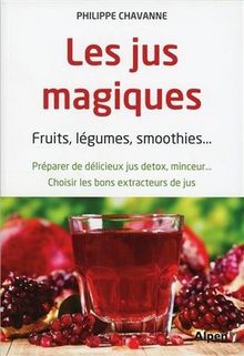 Les jus magiques : fruits, légumes, smoothies... : préparer de délicieux jus detox, minceur..., choisir les bons extracteurs de jus