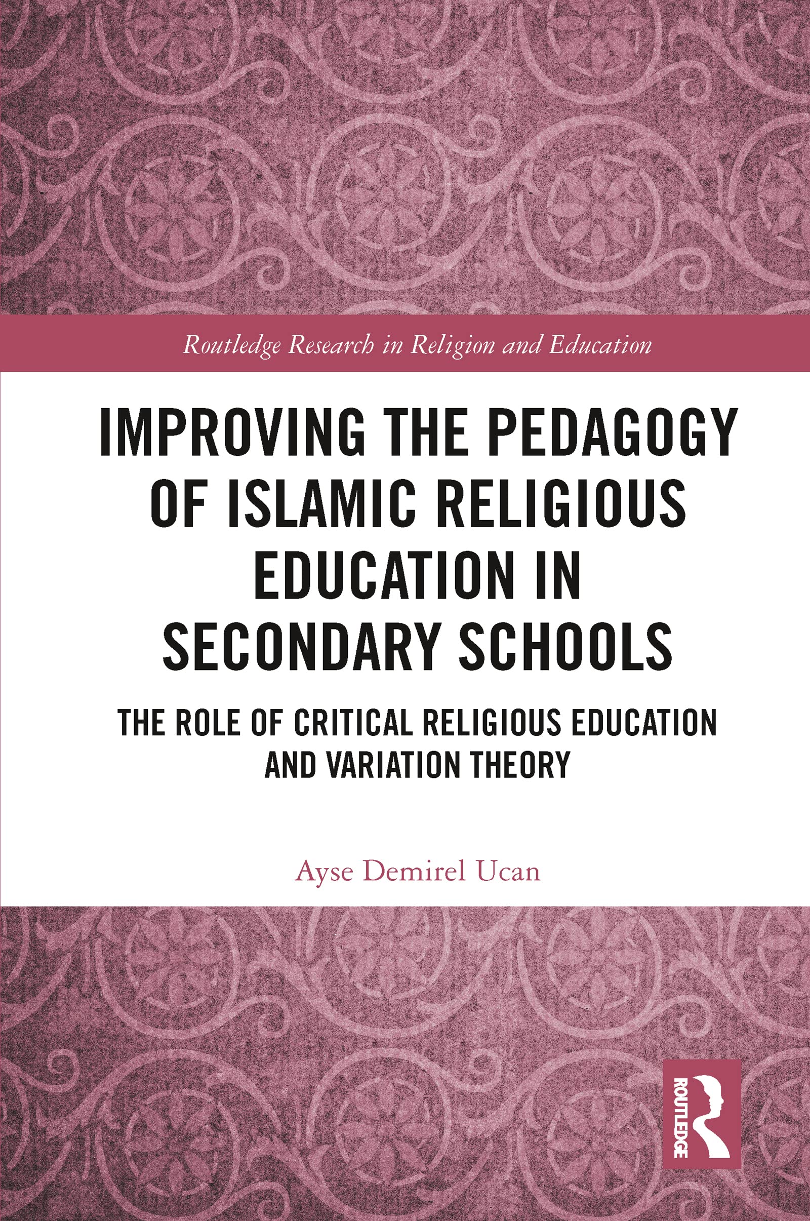 Improving the Pedagogy of Islamic Religious Education in Secondary Schools: The Role of Critical Religious Education and Variation Theory (Routledge Research in Religion and Education)