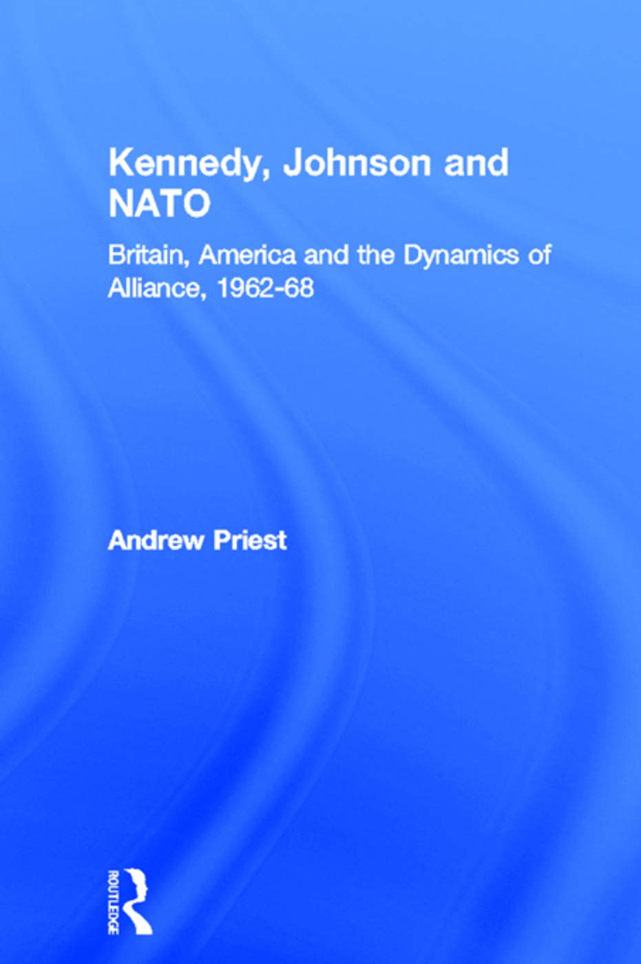 Kennedy, Johnson and NATO: Britain, America and the Dynamics of Alliance, 1962-68 (Contemporary Security Studies)