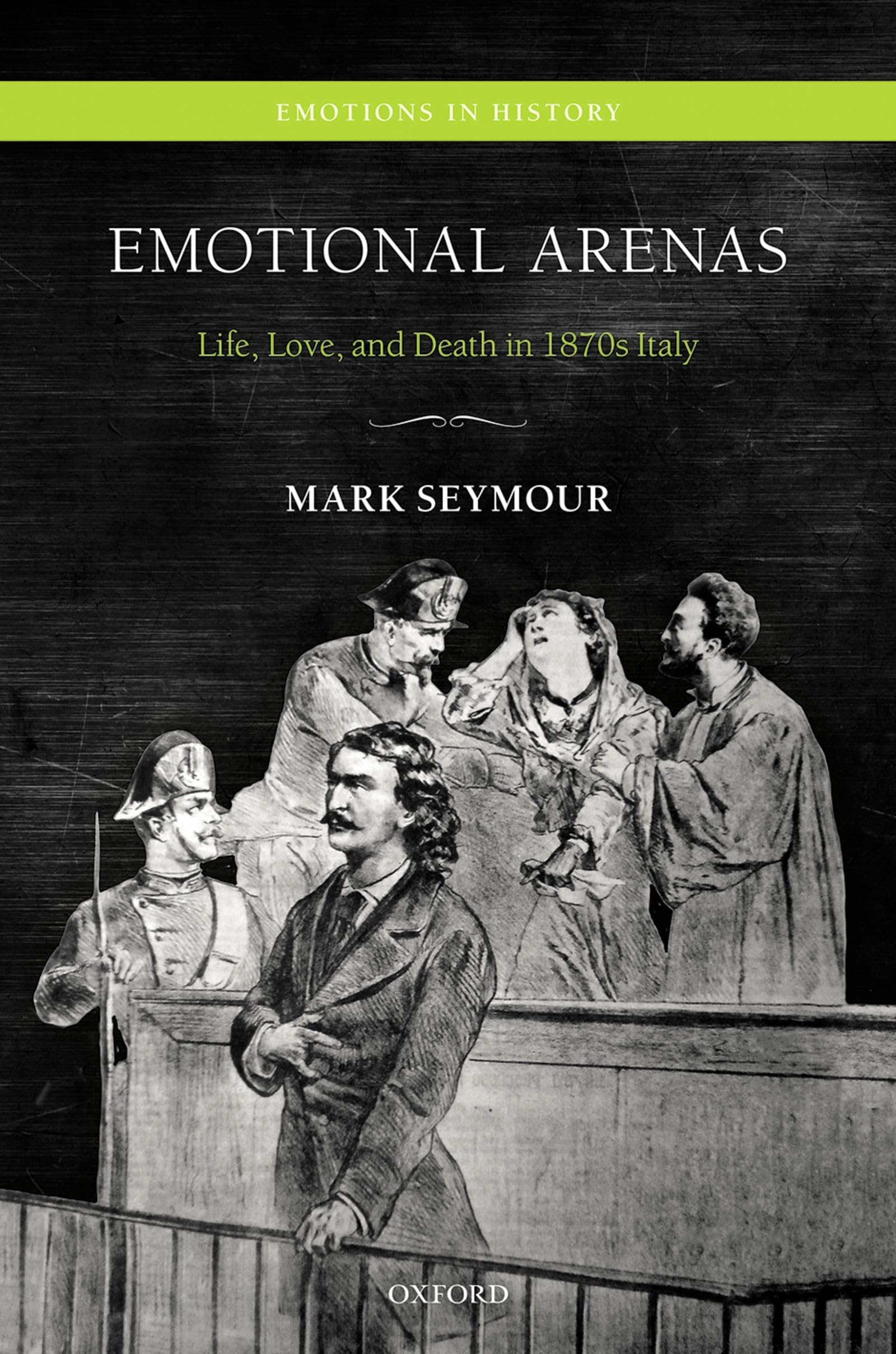 EMOTIONAL ARENAS EIH C: Life, Love, and Death in 1870s Italy (Emotions in History)