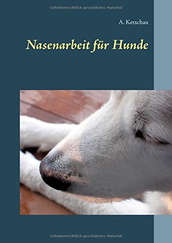 Nasenarbeit für Hunde: Den Hund mit Schnüffelspielen auslasten. Mit einem Anhang zu denProfi-Schnüfflern.
