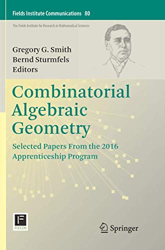 Combinatorial Algebraic Geometry: Selected Papers From the 2016 Apprenticeship Program (Fields Institute Communications, Band 80)