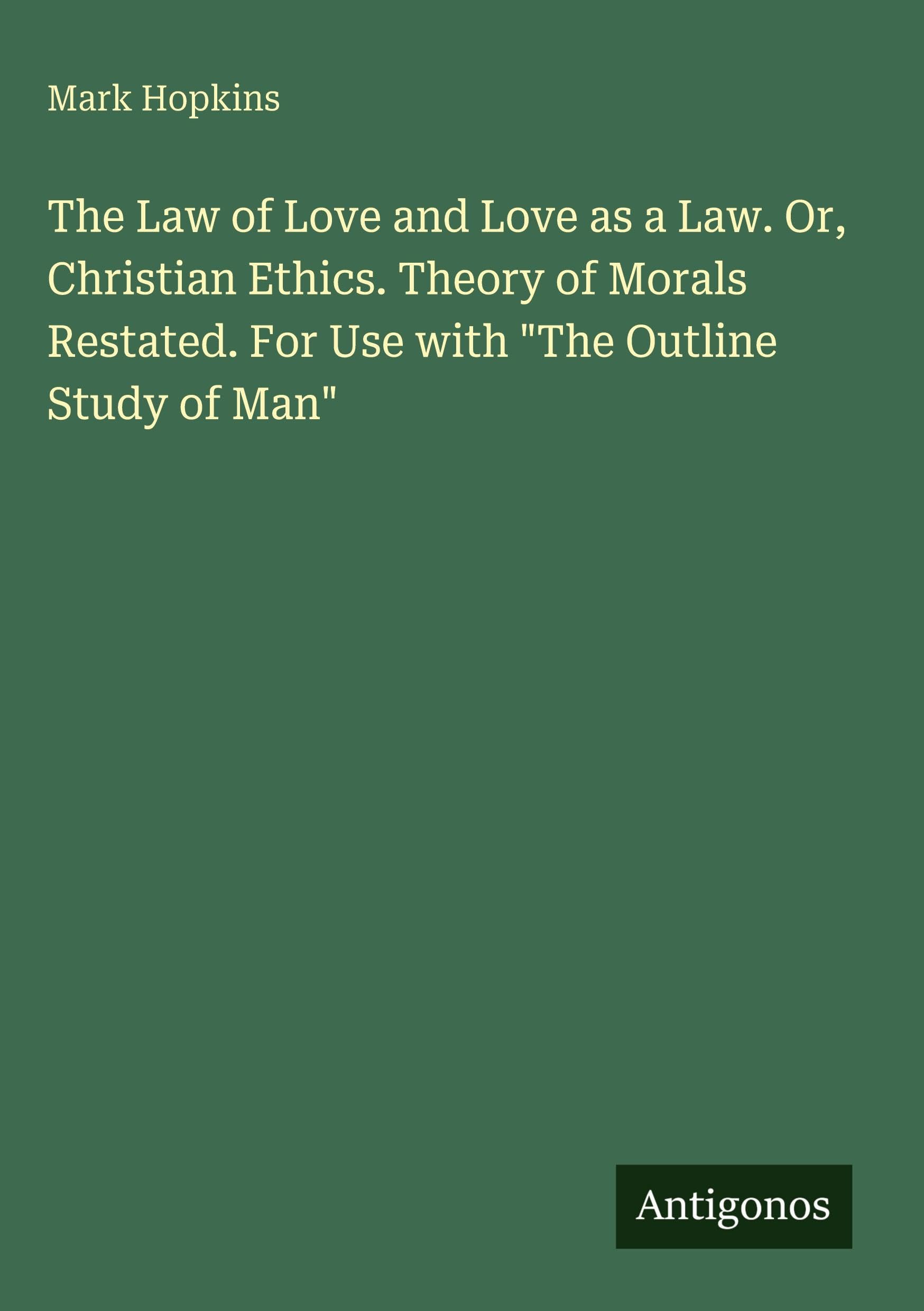 The Law of Love and Love as a Law. Or, Christian Ethics. Theory of Morals Restated. For Use with The Outline Study of Man