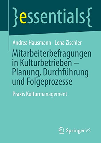 Mitarbeiterbefragungen in Kulturbetrieben – Planung, Durchführung und Folgeprozesse: Praxis Kulturmanagement (essentials)