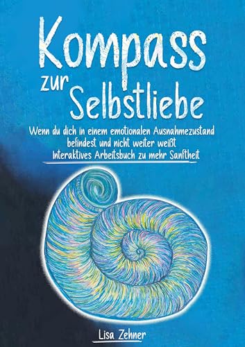 Kompass zur Selbstliebe: Wenn du dich in einem emotionalen Ausnahmezu-stand befindest und nicht weiter weißt - Interaktives Arbeitsbuch zu mehr Sanftheit