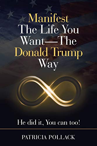 Manifest the Life You Want - the Donald Trump Way: He Did It, You Can Too!