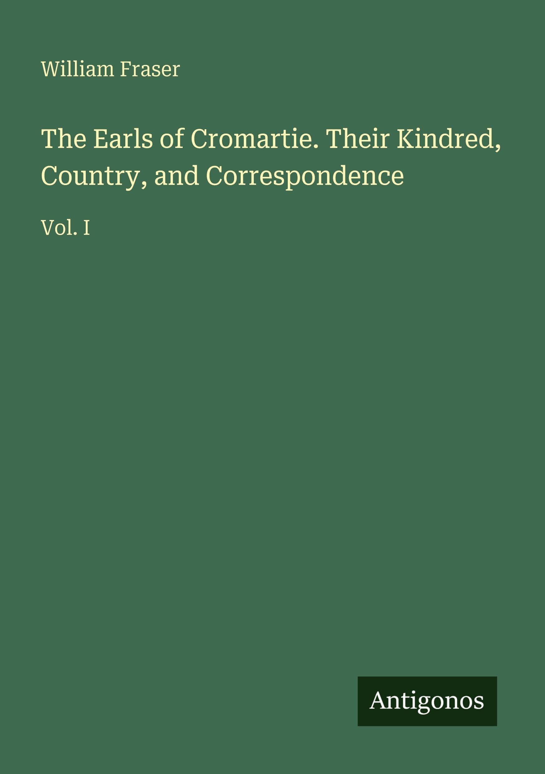 The Earls of Cromartie. Their Kindred, Country, and Correspondence: Vol. I