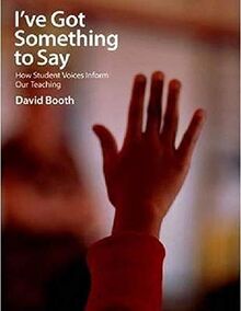 Booth, D: I¿ve Got Something to Say: How Student Voices Inform Our Teaching