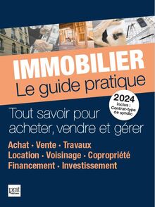 Immobilier, le guide pratique 2024 : tout savoir pour acheter, vendre et gérer : achat, vente, travaux, location, voisinage, copropriété, financement, investissement